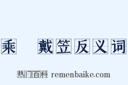 乘車戴笠反义词是什么意思的图片